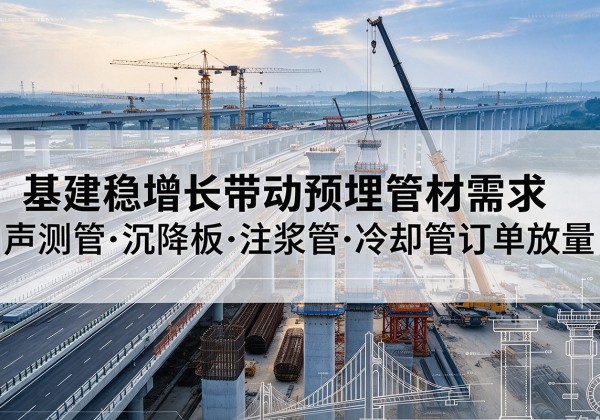 合水基建稳增长带动预埋监测管材需求，声测管、沉降板、注浆管订单持续放量
